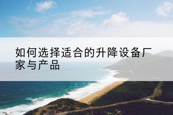 临猗电动升降平台厂家-如何选择适合的升降设备厂家与产品