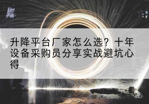 临猗升降平台厂家-怎么选？十年设备采购员分享实战避坑心得
