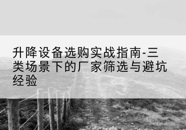 临猗移动式升降机厂家推荐-升降设备选购实战指南-三类场景下的厂家筛选与避坑经验