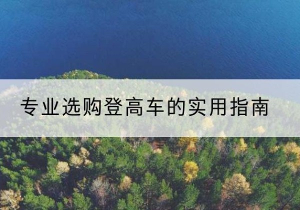 临猗电动登高车厂家推荐-专业选购登高车的实用指南