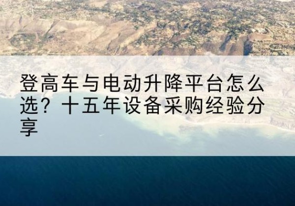 临猗登高车厂家厂家-登高车与电动升降平台怎么选？十五年设备采购经验分享