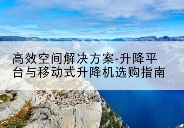 临猗升降平台厂家-*空间解决方案-升降平台与移动式升降机选购指南